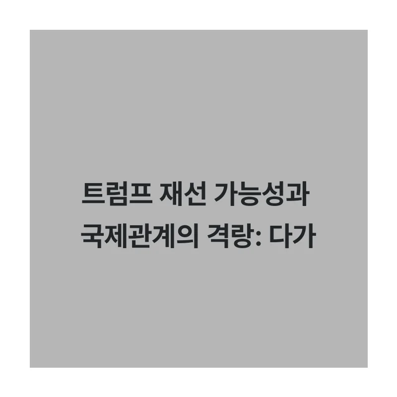 트럼프 재선 가능성과 국제관계의 격랑: 다가올 변화의 파고