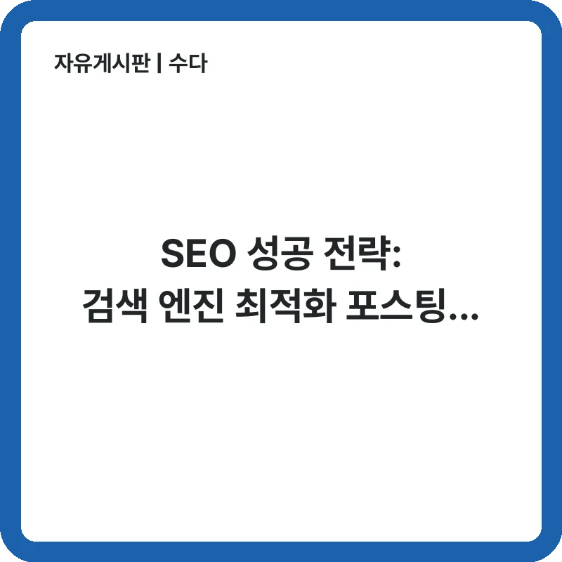 SEO 성공 전략: 검색 엔진 최적화 포스팅 작성 핵심 가이드